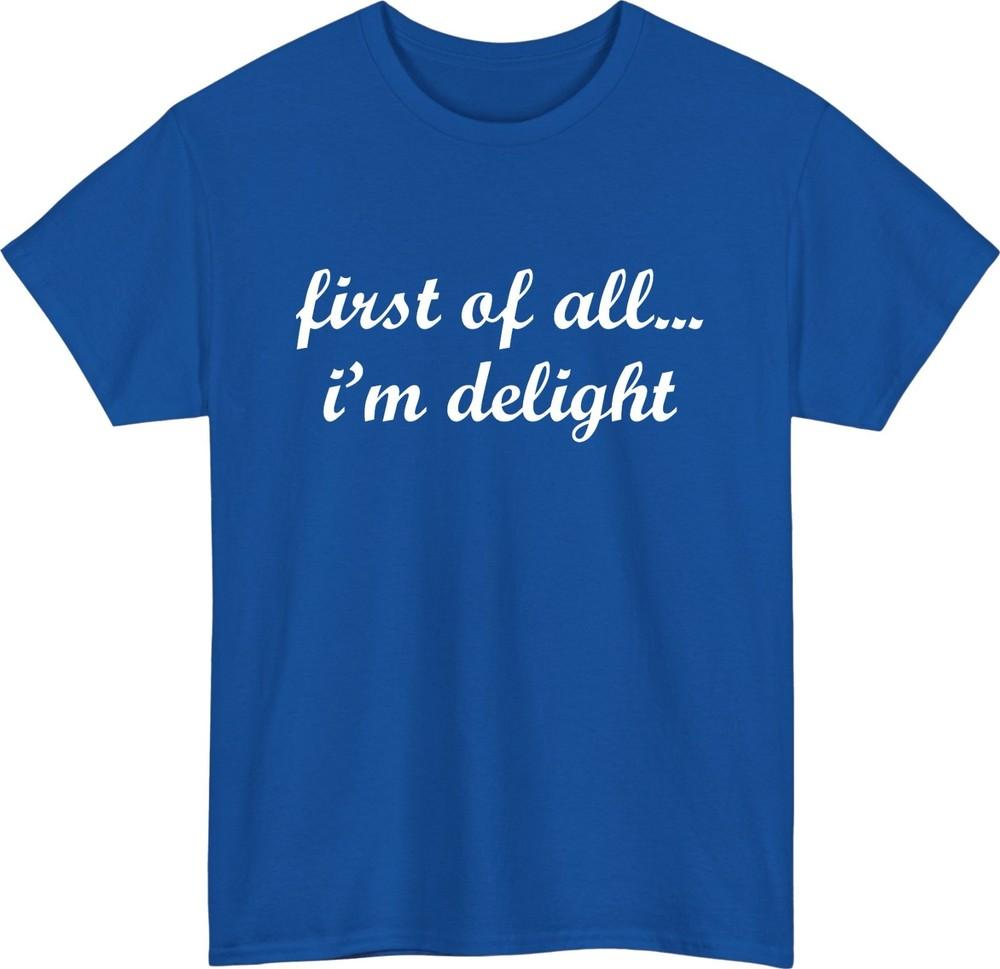First of All Im Delight Meme TShirt Funny Friends Casual Wear Gift Tee Top