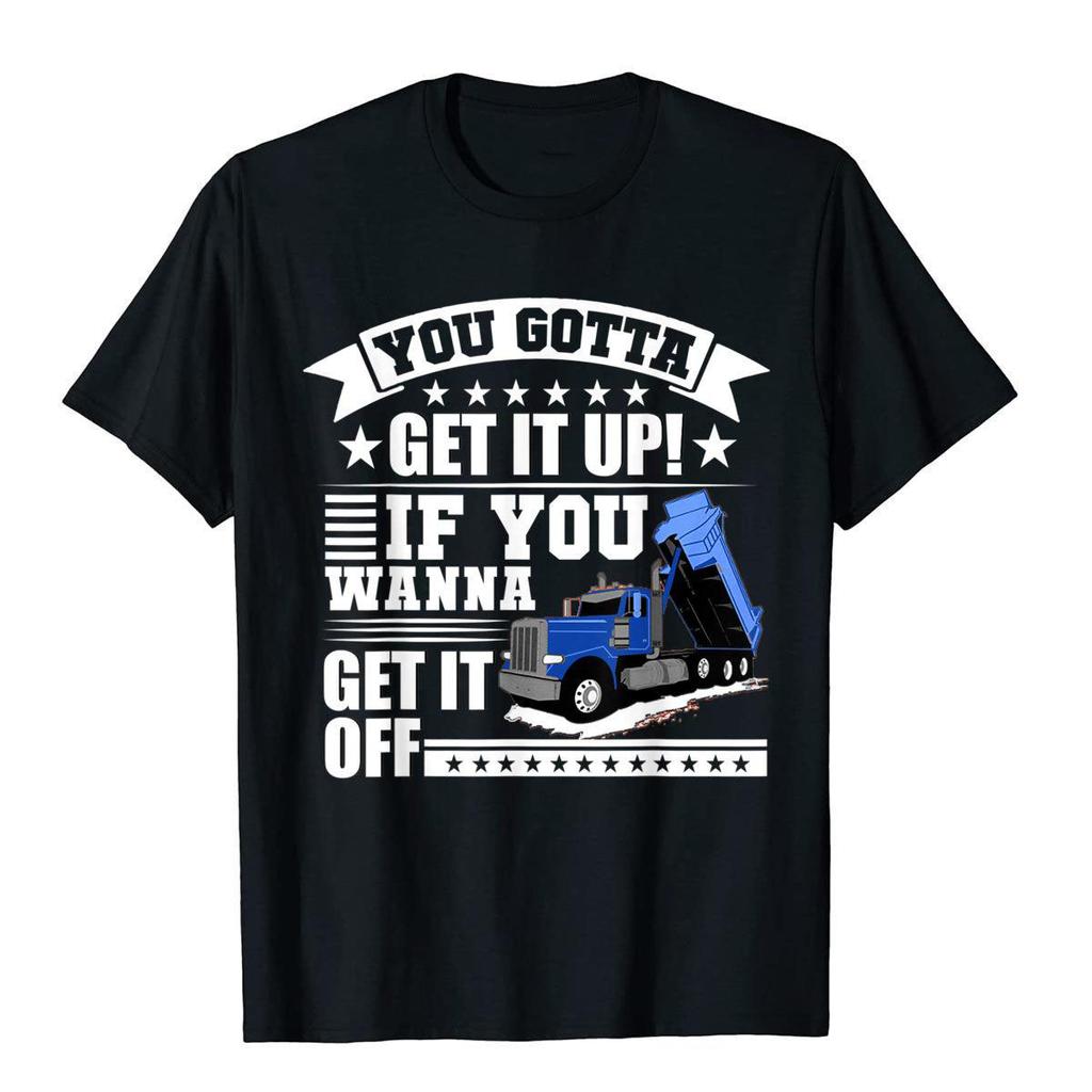 You Gotta Get It Up If You Wanna Get It Off Funny Dump Truck T-Shirt Cotton Clothes Shirts Outd