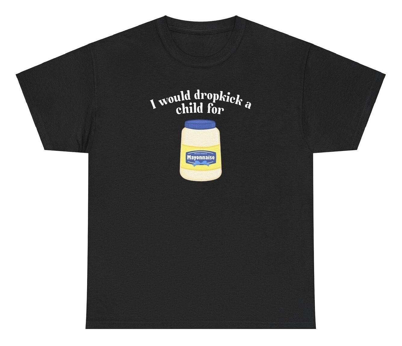 I Would Dropkick A Child For Mayo T Shirt Funny Meme Silly Humor Ironic Joke Tee XXXL