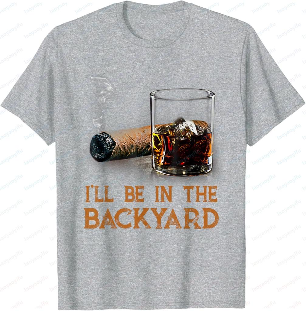 Ill Be in The Backyard Funny Cigar and Bourbon Lovers TShirt Cotton Short Sleeve Gifts for Men Graphic Tee Printed Tshirt