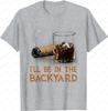 Ill Be In The Backyard Funny Cigar and Bourbon Lovers TShirt Cotton Short Sleeve Gifts for Men Graphic Tee Printed Tshirt