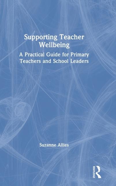 The Supporting Teacher Wellbeing : A Practical Guide for Primary Teachers and School Leaders Book