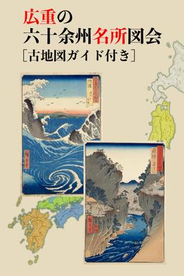 Hiroshige's Famous Views of the Sixty-odd Provinces with Historical Maps