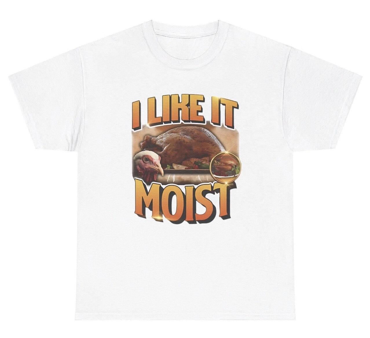 

I Like It Moist T Shirt Funny Inappropriate Turkey Thanksgiving Adult Humor Tee 4XL