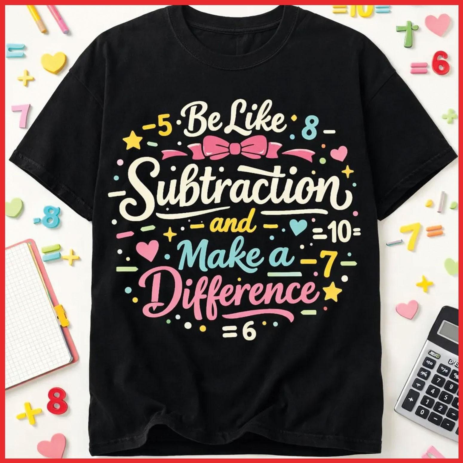 Be Like Subtraction And Make A Difference Math Teacher Gift Black T-Shirt S-5XL L