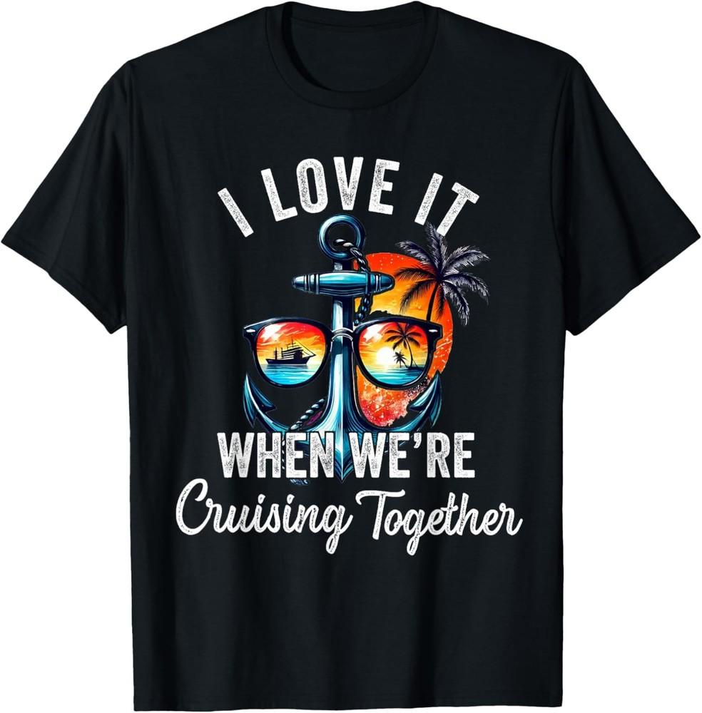 i love it when we are cruising together Funny Family Cruise T-Shirt Unisex T-Shirt XL