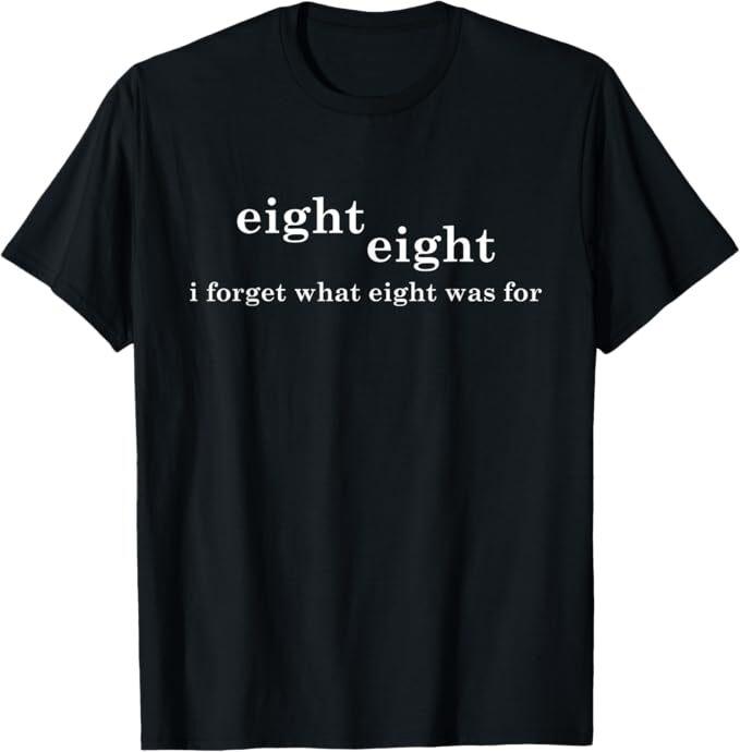 

I Forget What Eight Was For Funny Sarcastic T-Shirt S
