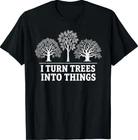 I Turn Trees Into Things Woodworking Carpenter Humor T-Shirt XL