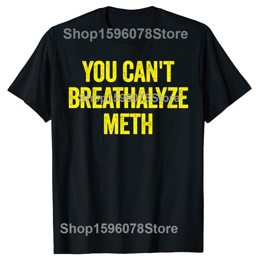 You Cant Breathalyze Meth Funny T Shirts Men Women Pure Cotton Humor Streetwear Tee Shirt Short Sleeve Unisex Loose Clothing