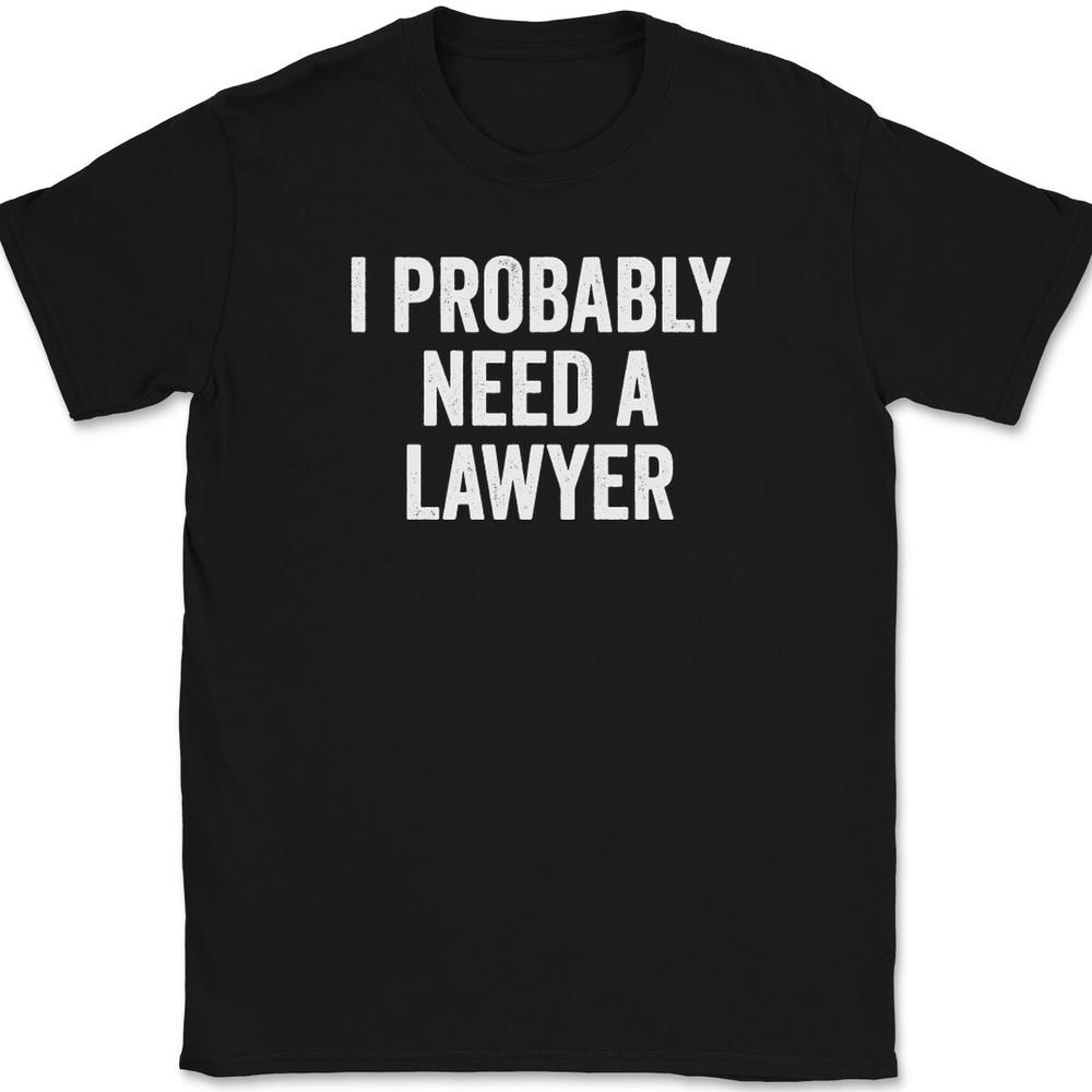 I Probably Need A Lawyer T-Shirt Tee Funny Party Humor