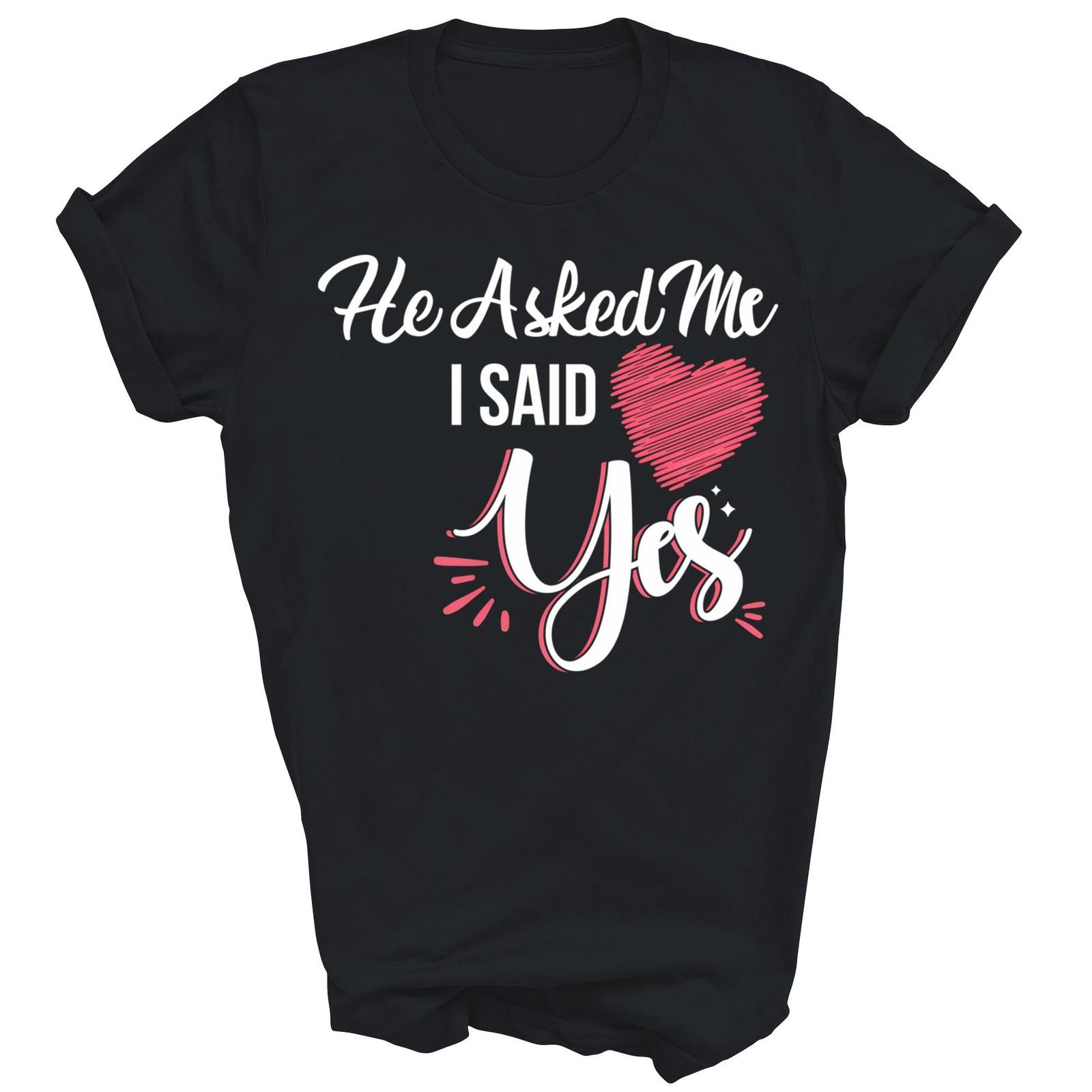 He Asked Me And I Said Yes Marriage Unisex Shirt Gift T-Shirt XXXL