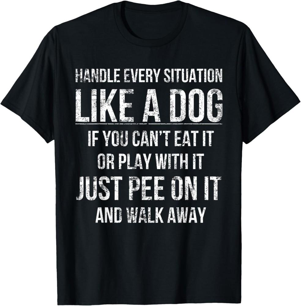 

Handle Every Situation Like A Dog Funny Dog Apparel Dogs Gift Unisex T-Shirt 4XL