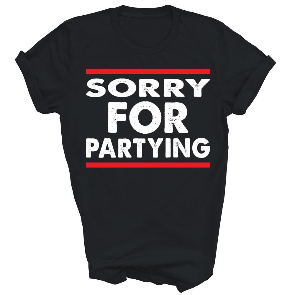 

Sorry For Partying Funny Birthday Unisex Shirt Gift 4XL