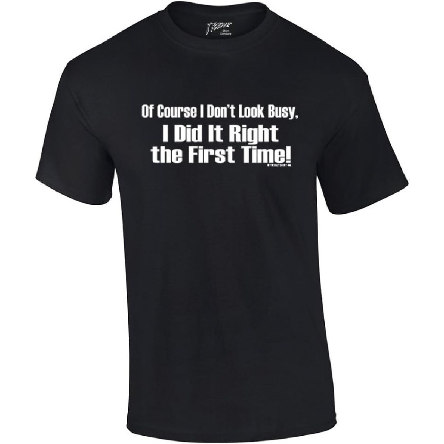 of Course I Don t Look Busy T-Shirt I Did It Right The First Time Funny Oneliner Humor Humorous Retro Classic Line Tee S