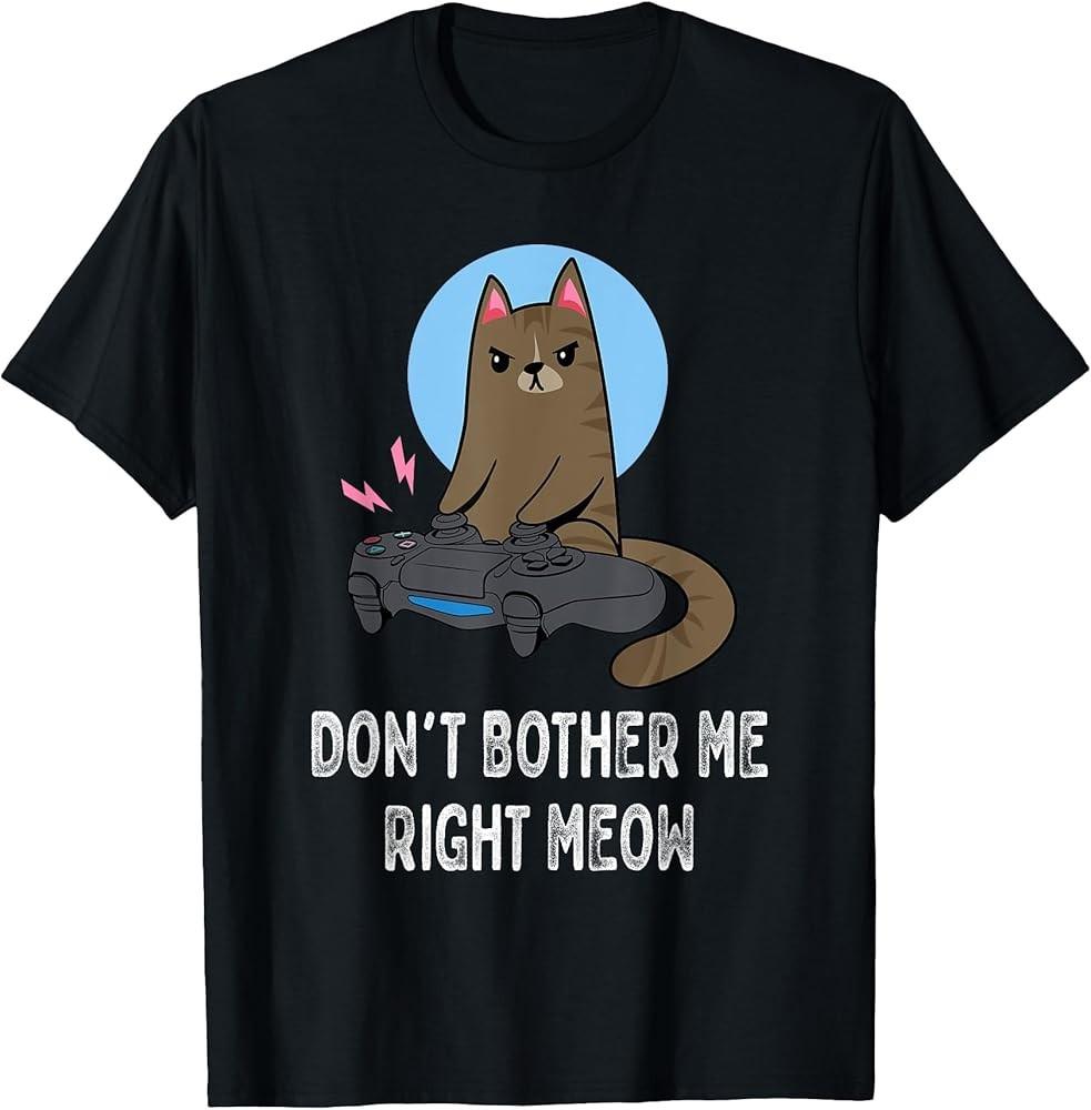 Don#039;t Bother Me Right Meow  Funny Video Gamer amp; Cat Lover TShirt Unisex T-Shirt XL