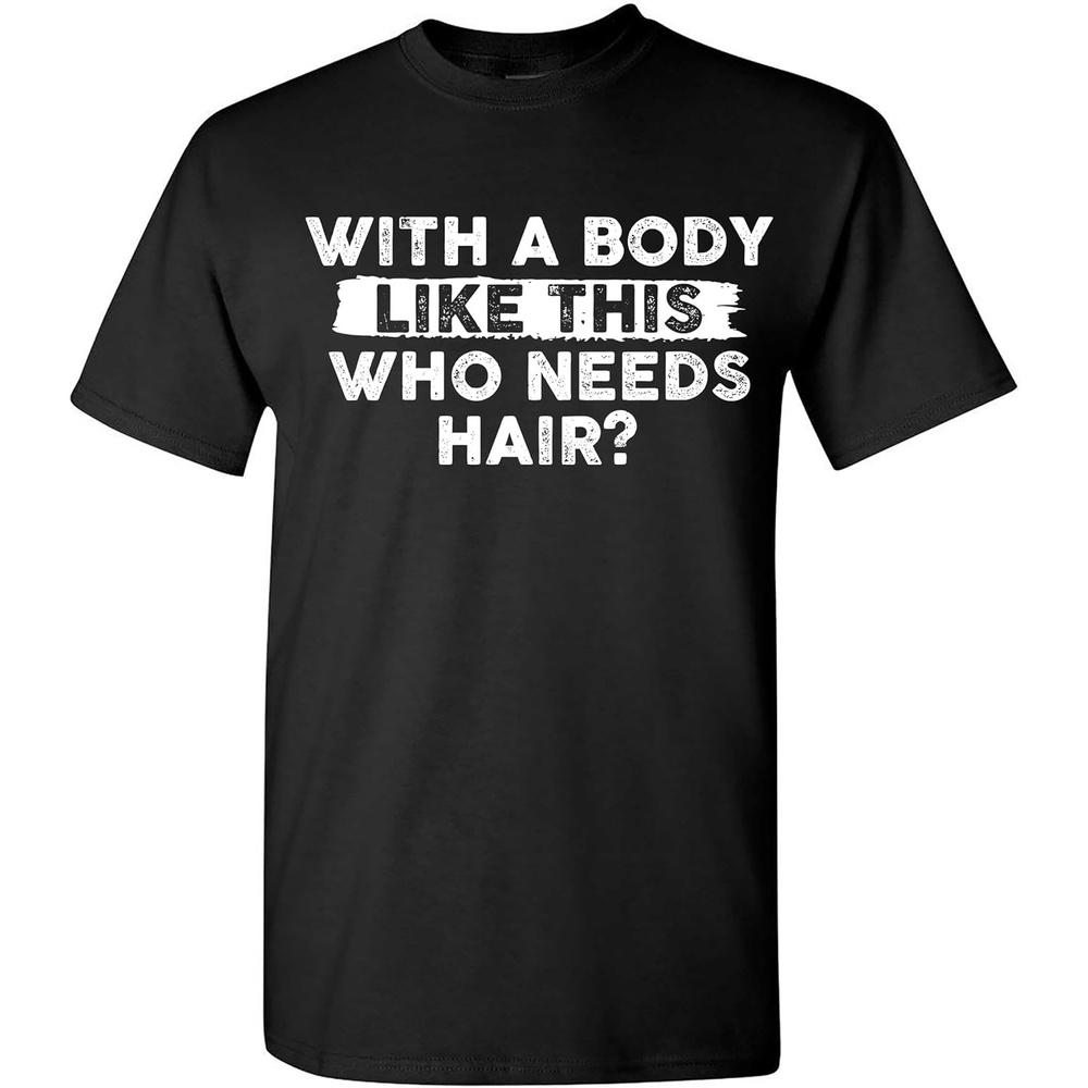 Mens with A Body Like This Who Needs Hair Funny T-Shirt, Sarcastic Saying Humor Joke Balding Dad BOD T Shirt