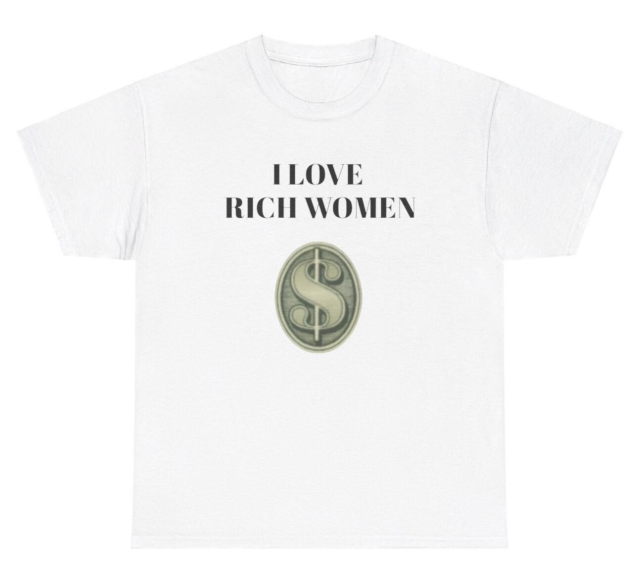 I Love Rich Women T Shirt Funny Sarcastic Gen Z Meme Offensive Sugar Mommy Tee S