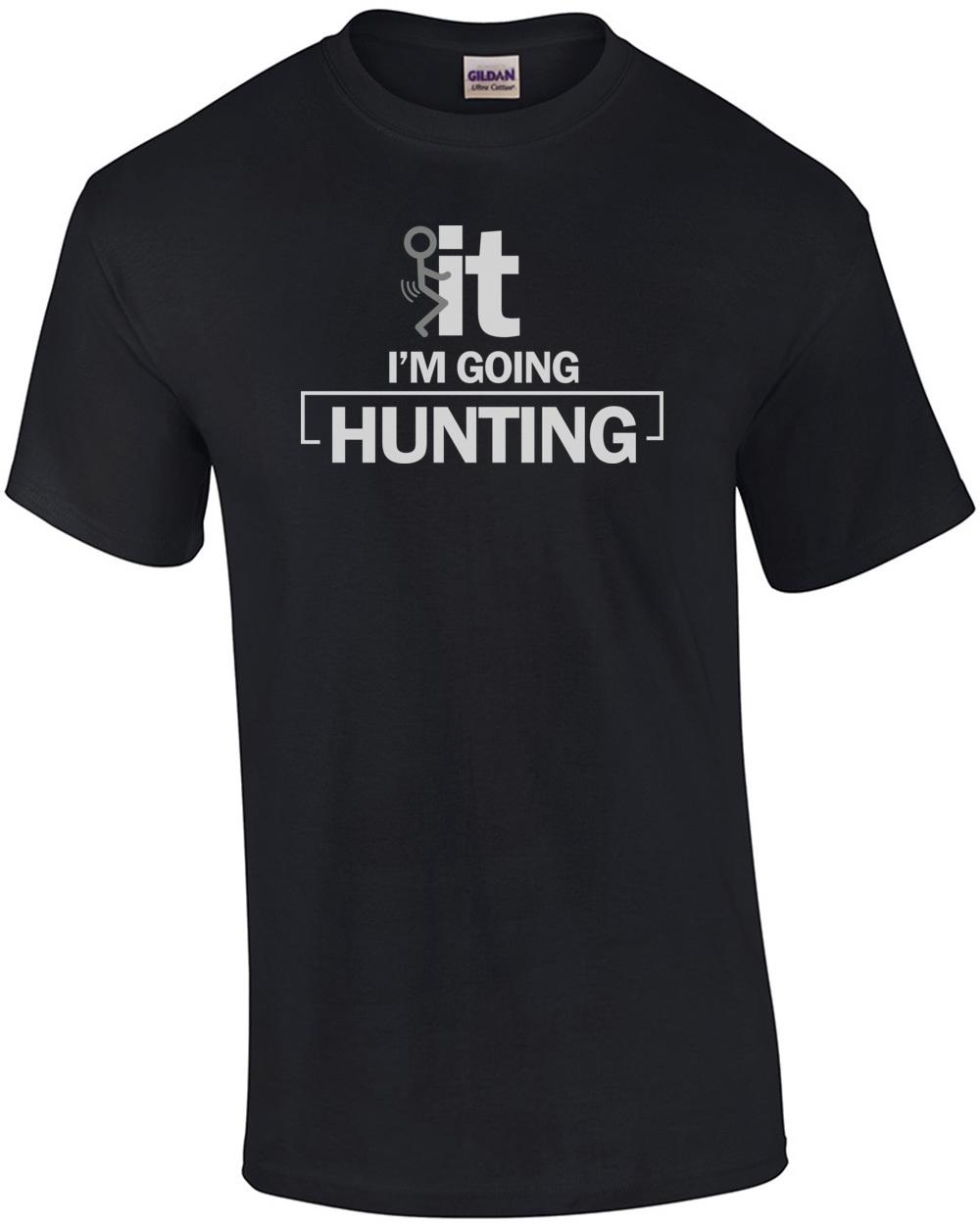 F*CK it. I m going hunting. Funny Hunting T-Shirt Unisex T-Shirt XL