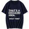 Thats a Horrible Idea What Time TShirt Funny Sarcastic Drinking Humor Unisexs Womens Tee Pure Cotton Tshirt