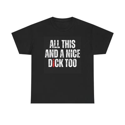All This And A Nice Dick Too Funny Graphic T Shirt Sex Unisex Heavy Cotton Tee