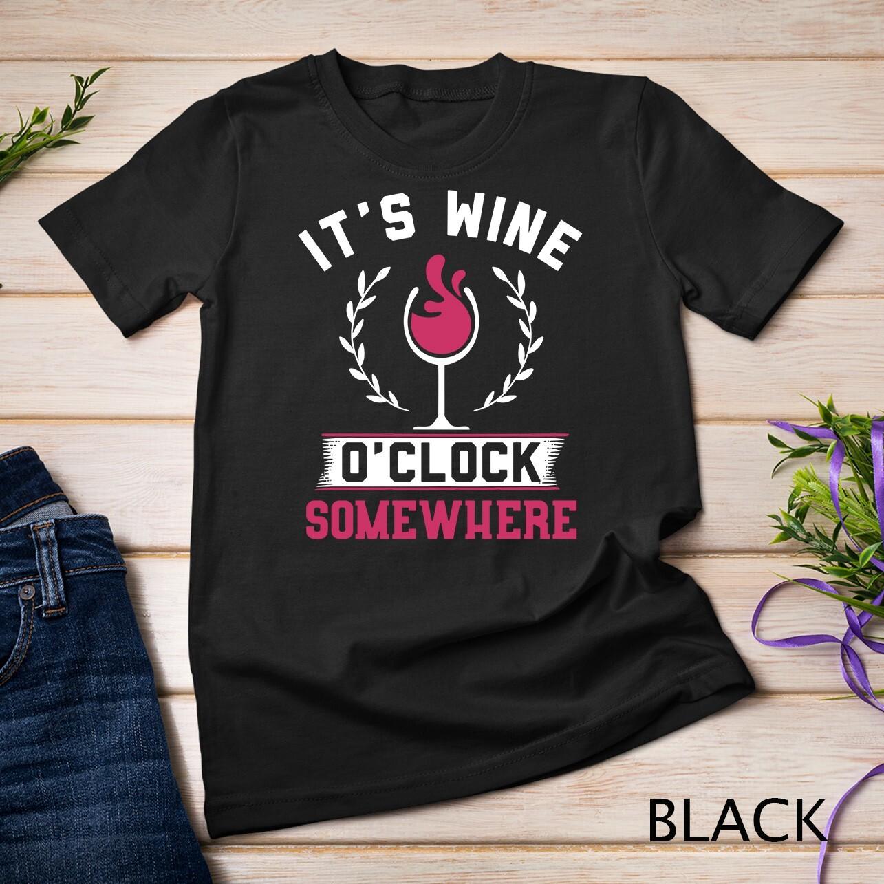 It s Wine O  Clock Somewhere Sweatshirt Wine Lover Gift Unisex T-Shirt Mens Womens Tees Top XL