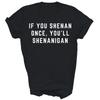 If You Shenan Once You'll Shenanigan Unisex Shirt Gift