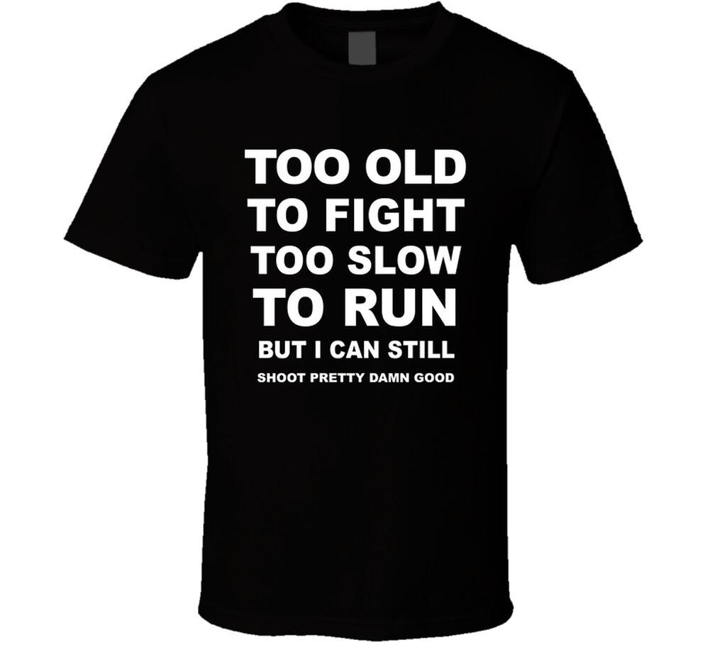 

Too Old To Fight Too Slow To Run But I Can Still Shoot Pretty Damn Good T Shirt Mens Womens Tees Top 3XL