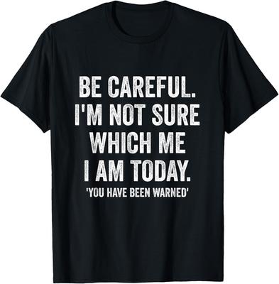 Becareful I'm Not Sure Which Me I Am Today Funny Gift T-Shirt Unisex T-Shirt