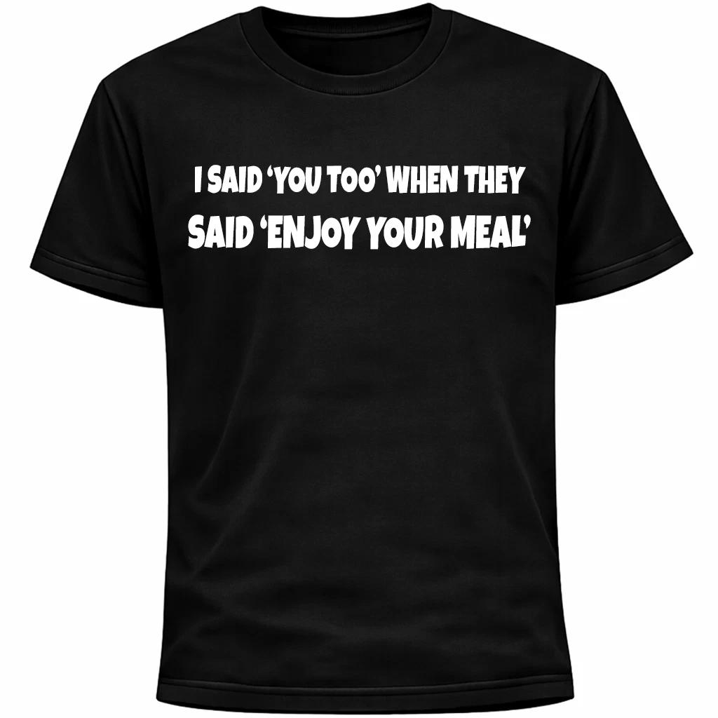 I Said ‘You Too’ When They Said ‘Enjoy Your Meal’ Shirt | Funny Socially Awkward 3XL