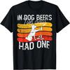 In Dog Beers I've Only Had One T-Shirt
