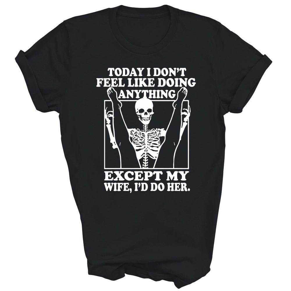 

Today I Don t Feel Like Doing Anything Except My Wife Unisex Shirt Gift 4XL