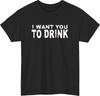 I Want You To Drink Funny 100% Cotton T-shirt Mens Tees Top | Sarcastic Party Pub Night Humor Tee