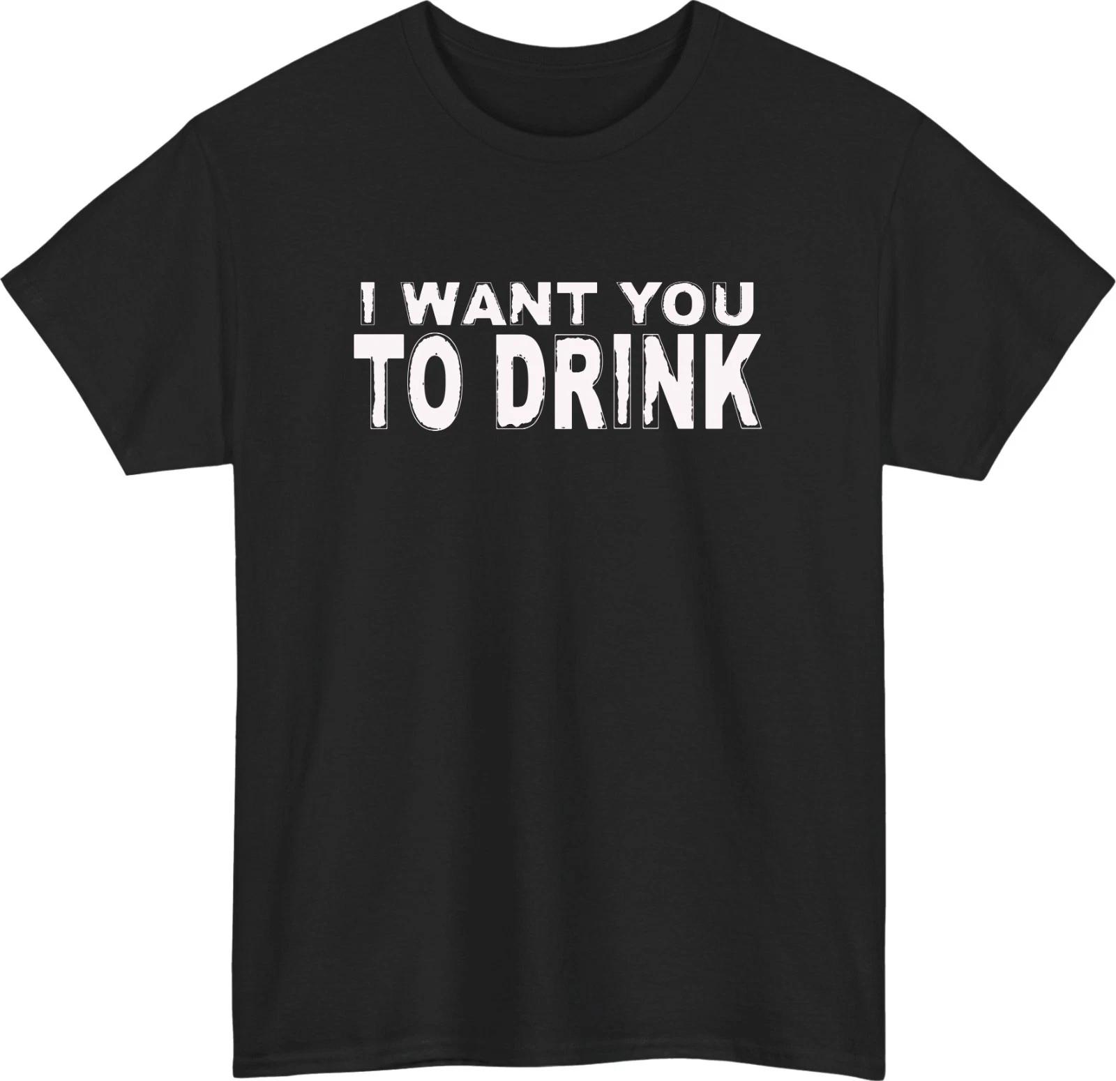 

I Want You To Drink Funny 100% Cotton T-shirt Mens Tees Top | Sarcastic Party Pub Night Humor Tee M