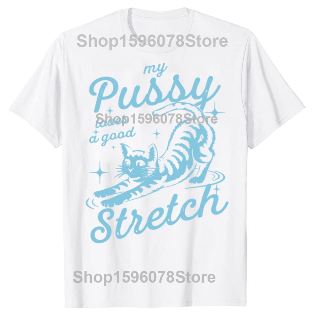 Funny My Pussy Loves A Good Stretch Inappropriate Adult Humor Cat T Shirts Men Tee Shirt Short Sleeve Unisex Loose Clothing
