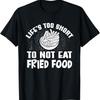 Life's Too Short To Not Eat Fried Food - Fried Food Lover T-Shirt