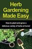 The Herb Gardening Made Easy : How To Plant and Grow a Delicious Variety of Herbs At Home! Book