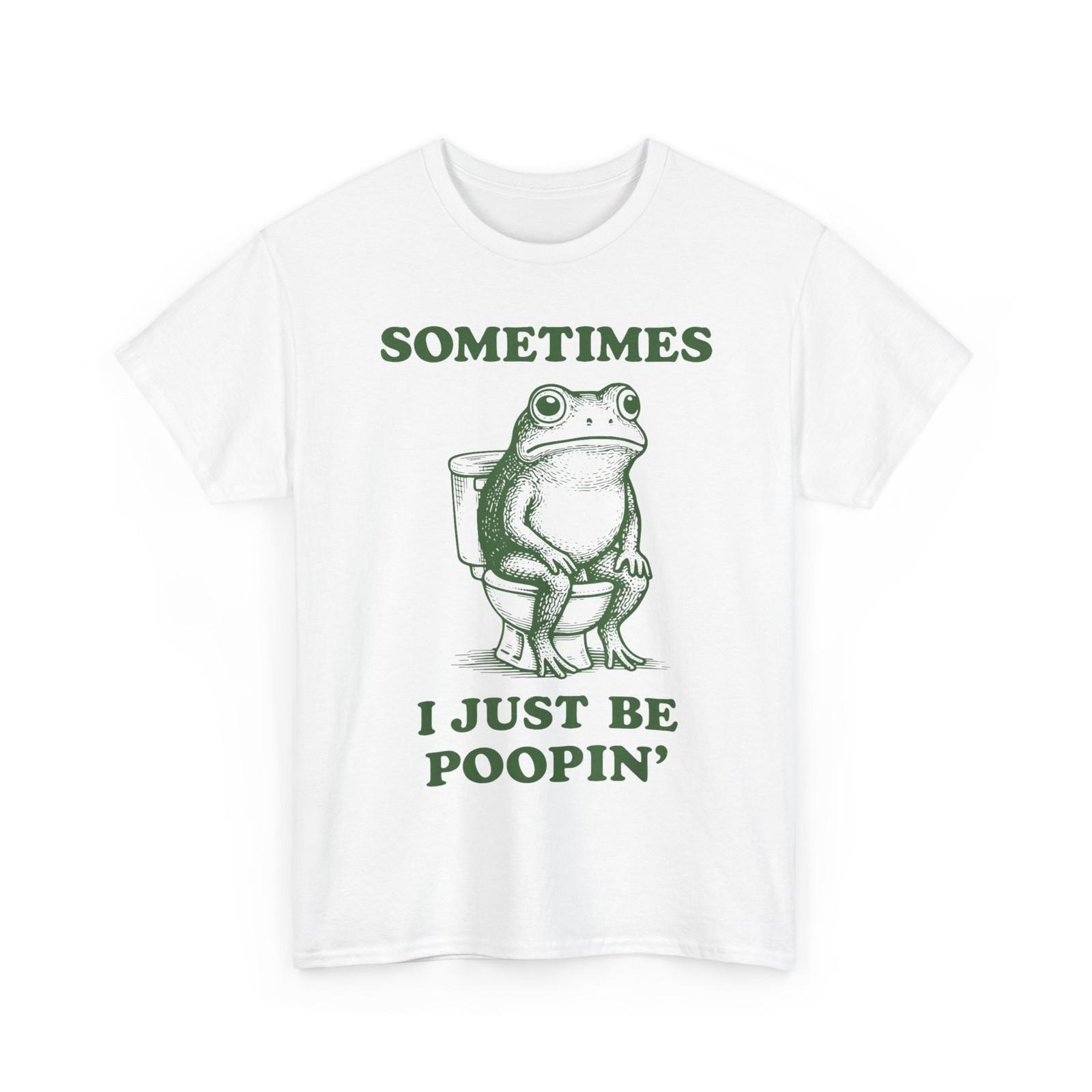 Frog Meme Funny Shirt, Sometimes I Just Be Poopin  Frog Shirt L