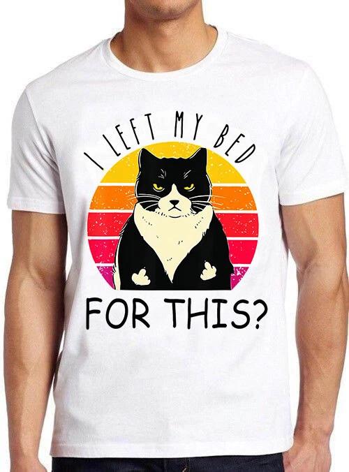 I Left My Bed For This Black Cat Hilarious Meme Funny Gift Tee T Shirt M676 M