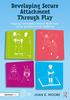 The Developing Secure Attachment Through Play : Helping Vulnerable Children Build Their Social and Emotional Wellbeing Book