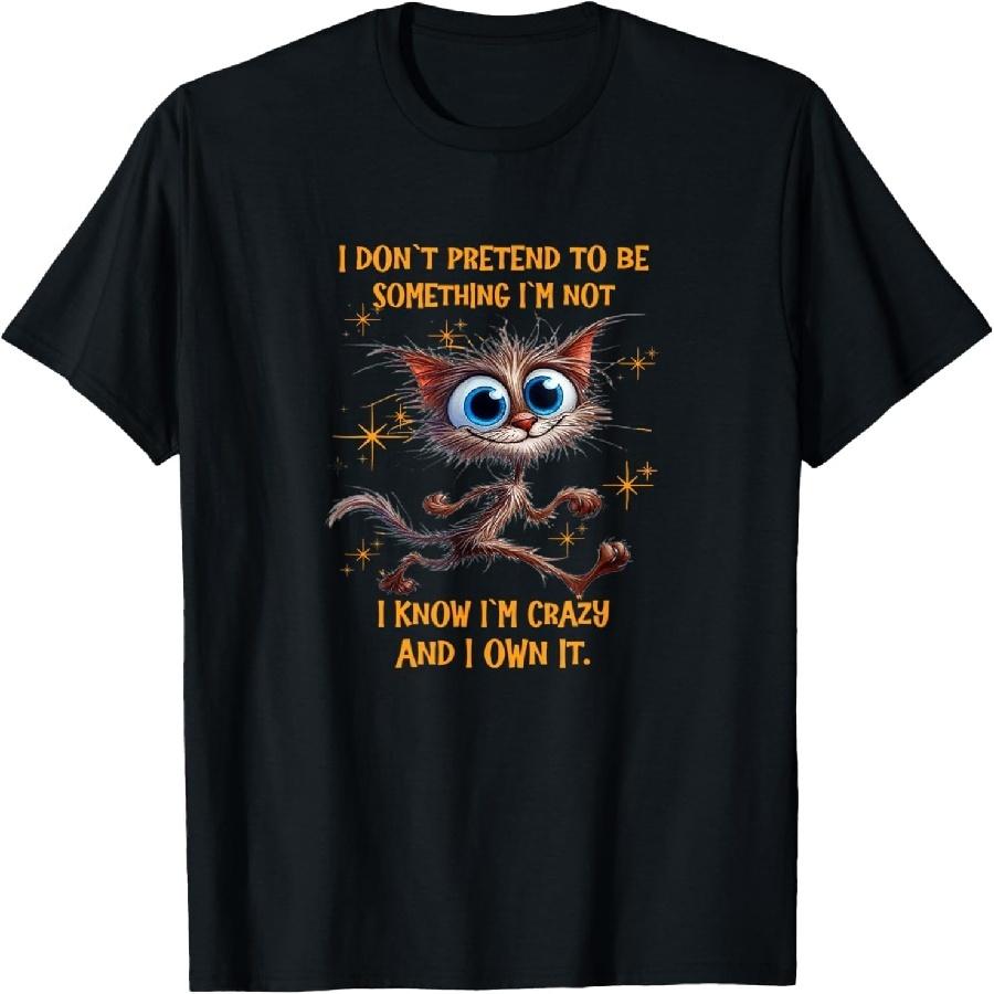 Cat I Don t Pretend to Be Something I m Not I Know I m Crazy T-Shirt S