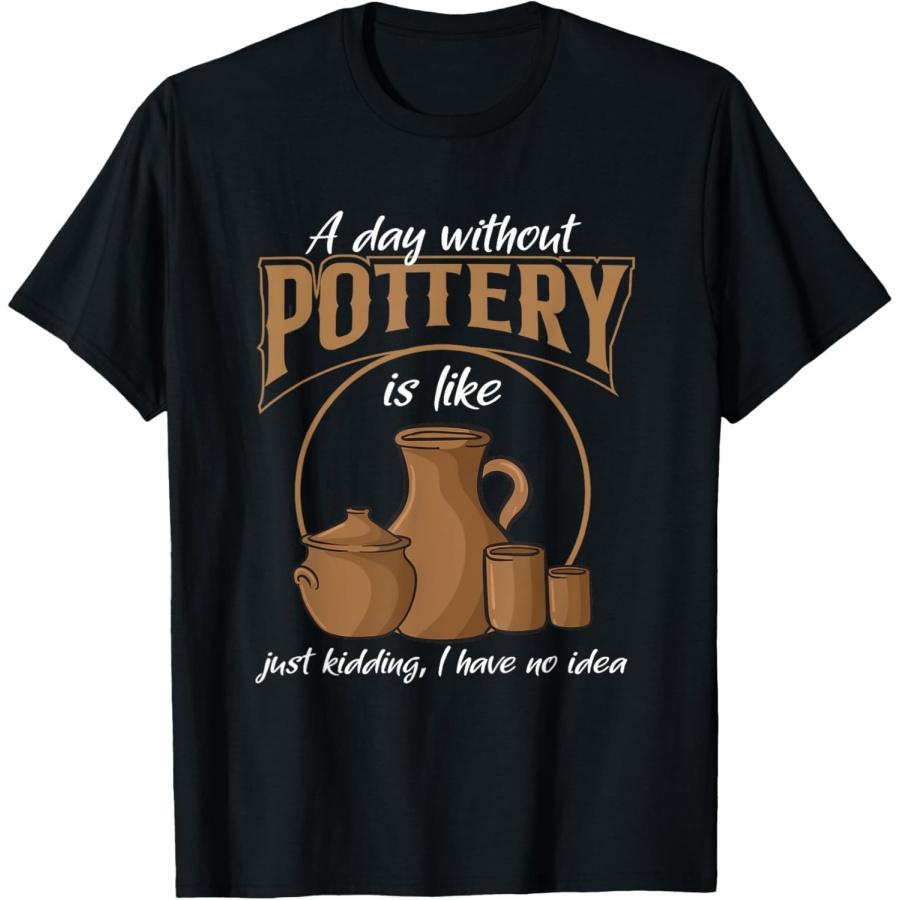 A Day Without Pottery Teacher Clay Kiln Ceramics Artist Men Women T-Shirt S