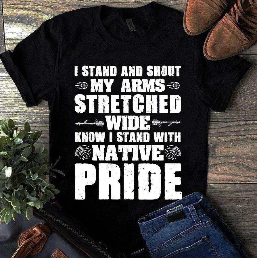 Men s and Women s T-shirts I Stand and Shout My Arms Stretched Wide Know I Stand With Native Pride L
