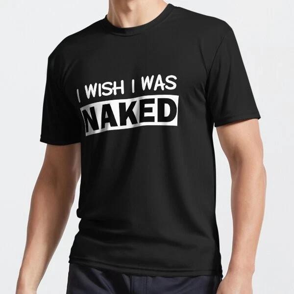 Funny Nudist I Wish I Was Naked Sarcastic Humor Ironic Funny Active T-Shirt S