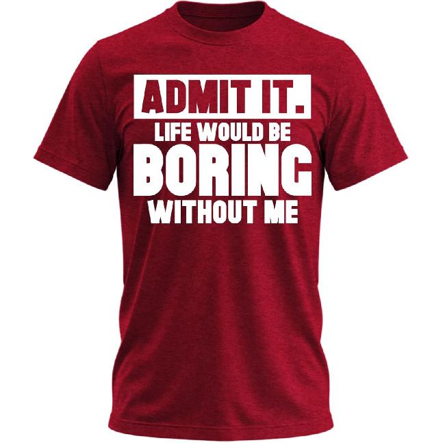 Admit It Life Would Be Boring Without Me Funny Graphic T-Shirt for Men
