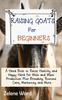 Het Boek Raising Goats for Beginners : A Hand Book To Raise Healthy and Happy Herd for Milk and Meat Production Plus Breeding, Routine Care, Marketing and More