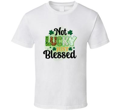 Not Lucky Just Blessed T-Shirt St Patricks Day Fun Cool Tee Gift Unisex TShirt