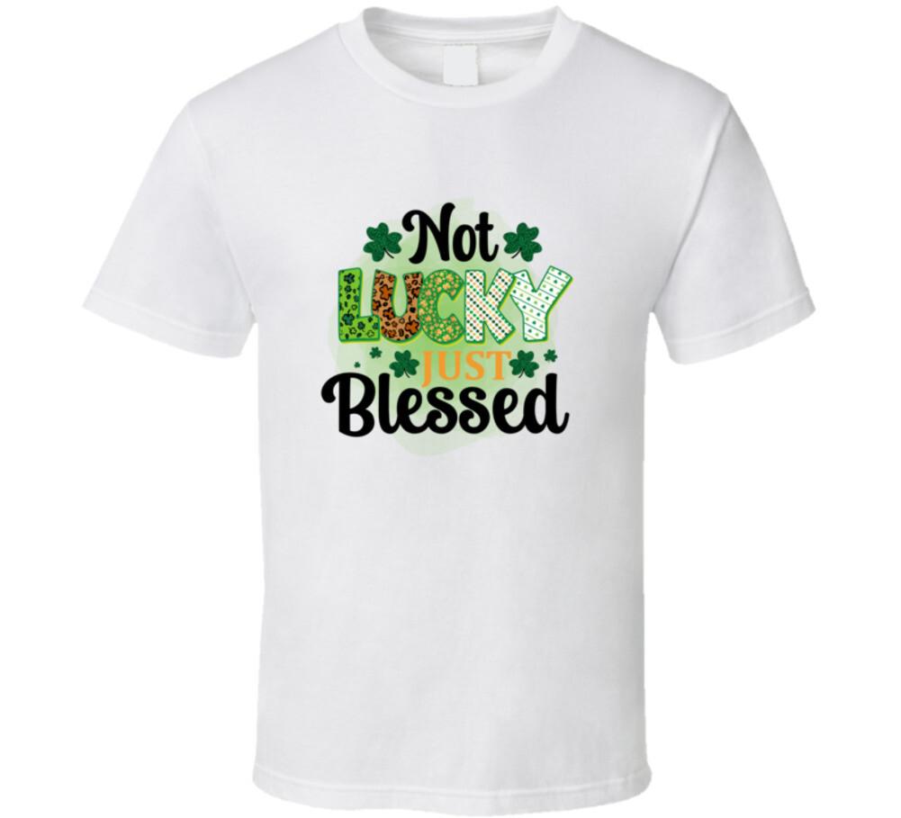 Not Lucky Just Blessed T-Shirt St Patricks Day Fun Cool Tee Gift Unisex TShirt XXL