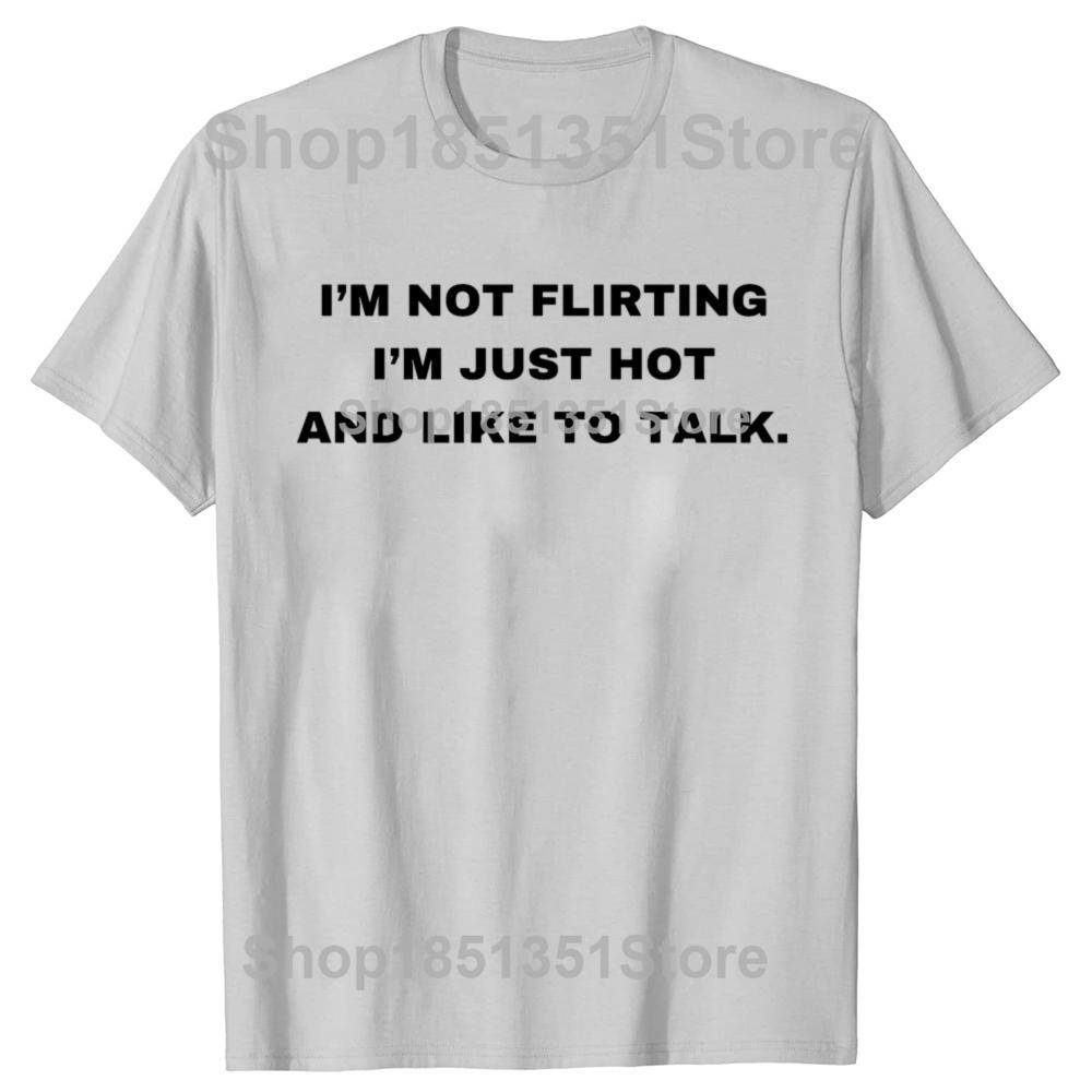Funny IM Not Flirting Just Hot And Like To Talk Meme Quote Tshirts Men Fashion Casual Tshirt 100 Cotton Oversized T Shirt
