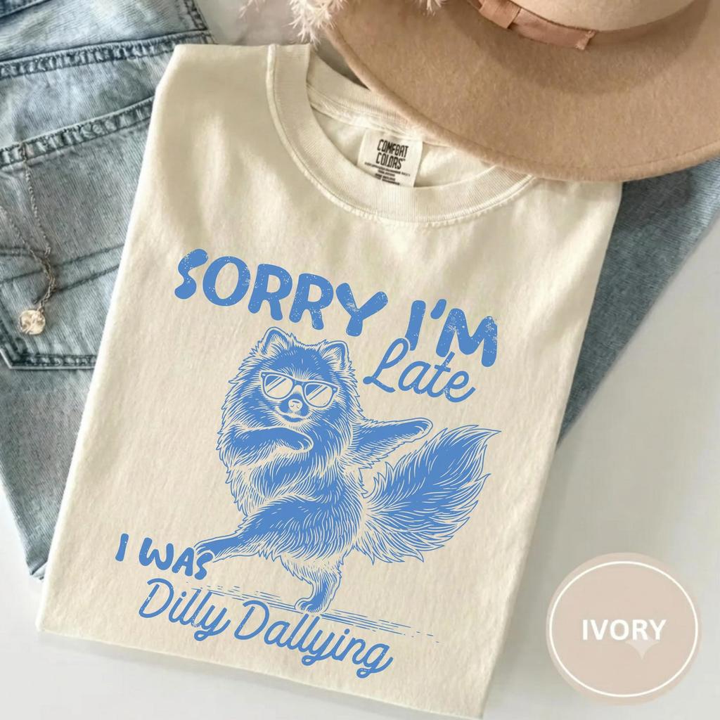 Funny Pomeranian Shirt, Sorry I'm Late I Was Dilly Dallying Tee, Comfort Colors Dog Shirt, Sarcastic Dog Lover T-Shirt, Funny Puppy Gift