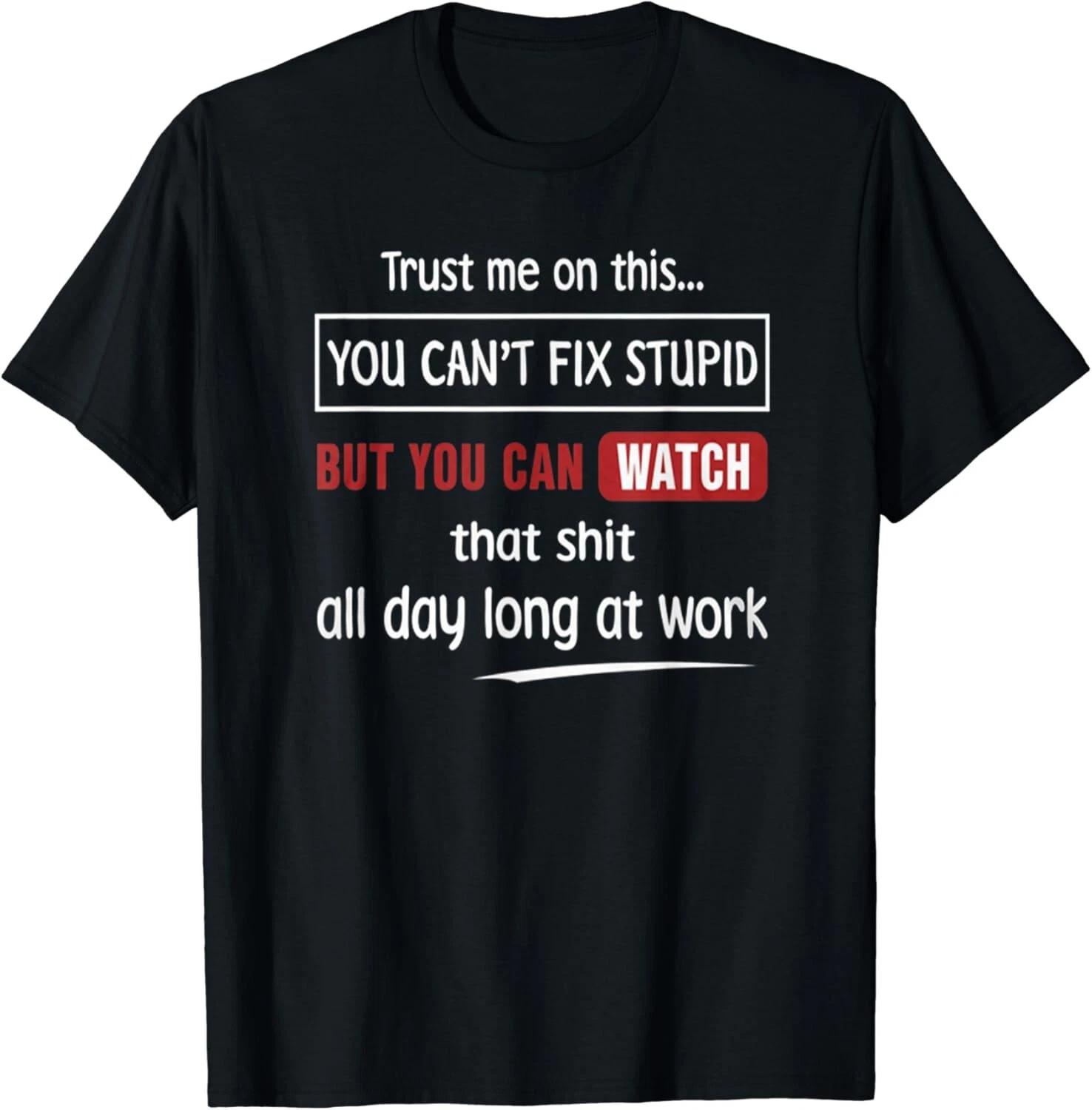 

Trust me on this you can t fix stupid but you can watch that Gift Unisex T-Shirt 4XL